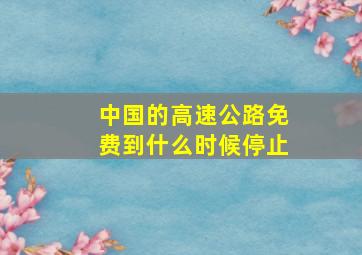 中国的高速公路免费到什么时候停止