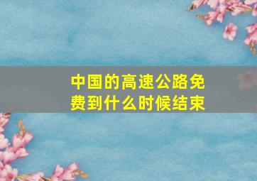 中国的高速公路免费到什么时候结束