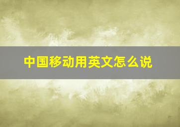 中国移动用英文怎么说