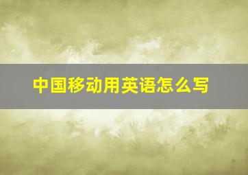 中国移动用英语怎么写