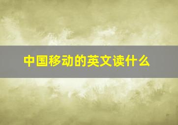 中国移动的英文读什么