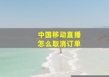 中国移动直播怎么取消订单