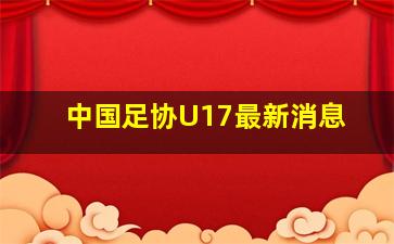 中国足协U17最新消息