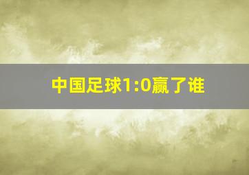 中国足球1:0赢了谁