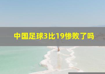 中国足球3比19惨败了吗