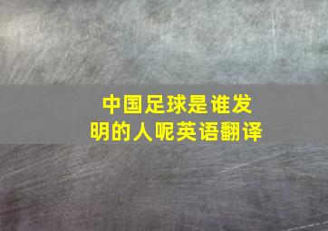 中国足球是谁发明的人呢英语翻译