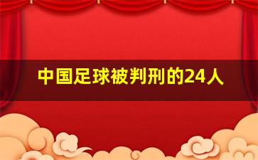 中国足球被判刑的24人