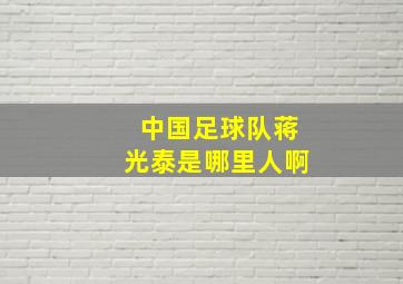 中国足球队蒋光泰是哪里人啊