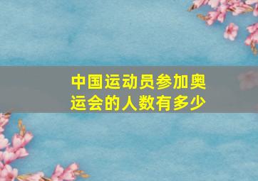 中国运动员参加奥运会的人数有多少