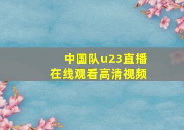 中国队u23直播在线观看高清视频