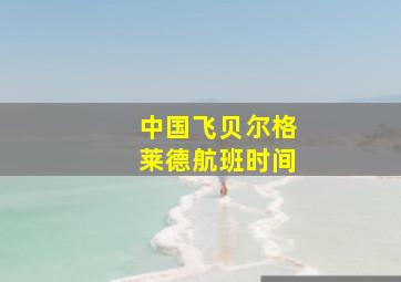 中国飞贝尔格莱德航班时间