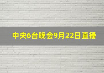 中央6台晚会9月22日直播