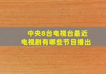 中央8台电视台最近电视剧有哪些节目播出