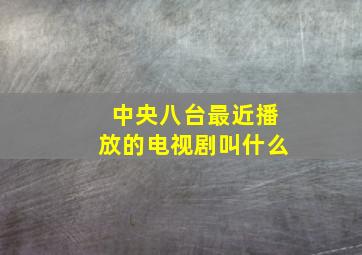 中央八台最近播放的电视剧叫什么