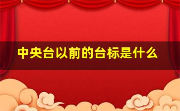 中央台以前的台标是什么