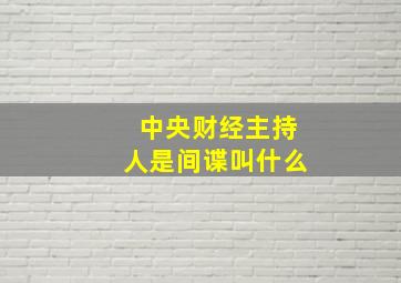 中央财经主持人是间谍叫什么