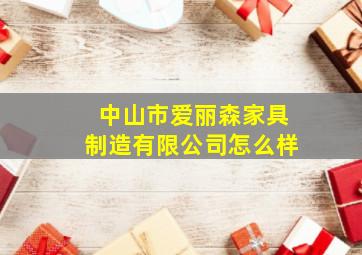 中山市爱丽森家具制造有限公司怎么样