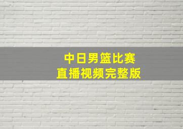 中日男篮比赛直播视频完整版