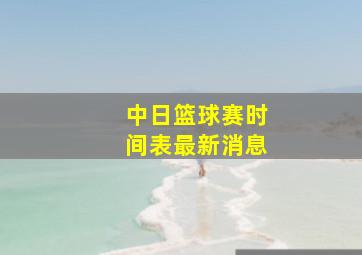 中日篮球赛时间表最新消息