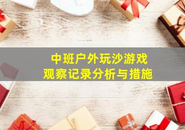 中班户外玩沙游戏观察记录分析与措施