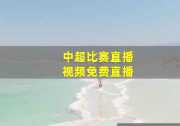 中超比赛直播视频免费直播