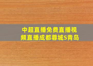 中超直播免费直播视频直播成都蓉城S青岛