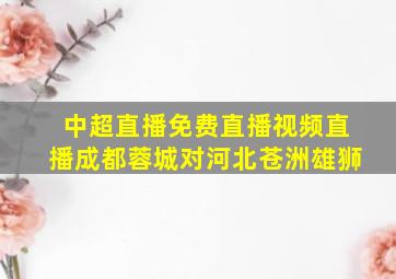 中超直播免费直播视频直播成都蓉城对河北苍洲雄狮