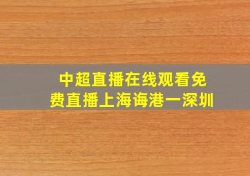 中超直播在线观看免费直播上海诲港一深圳