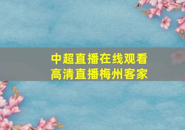 中超直播在线观看高清直播梅州客家