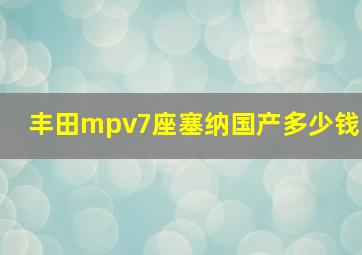 丰田mpv7座塞纳国产多少钱