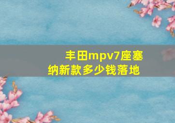 丰田mpv7座塞纳新款多少钱落地