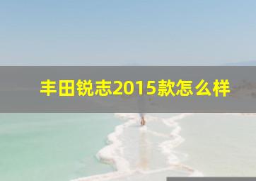 丰田锐志2015款怎么样