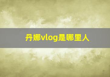 丹娜vlog是哪里人