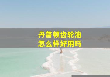 丹普顿齿轮油怎么样好用吗