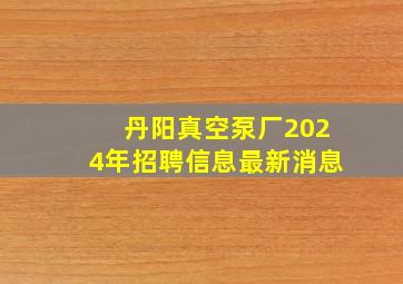 丹阳真空泵厂2024年招聘信息最新消息