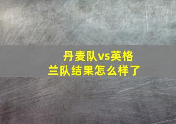 丹麦队vs英格兰队结果怎么样了