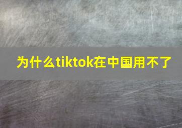 为什么tiktok在中国用不了