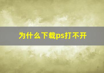 为什么下载ps打不开