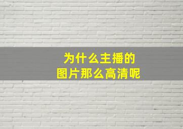 为什么主播的图片那么高清呢