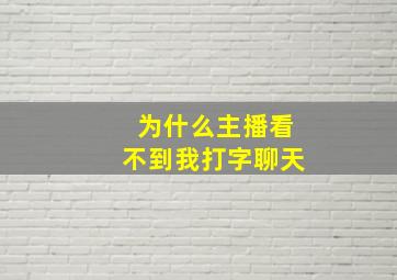 为什么主播看不到我打字聊天