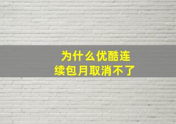 为什么优酷连续包月取消不了