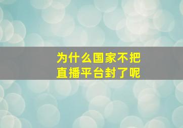 为什么国家不把直播平台封了呢