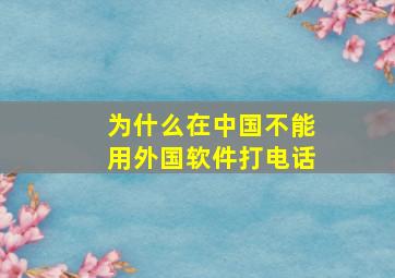 为什么在中国不能用外国软件打电话