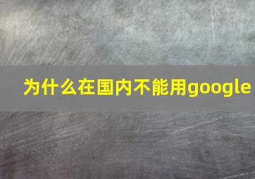 为什么在国内不能用google