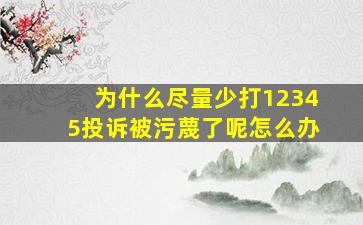 为什么尽量少打12345投诉被污蔑了呢怎么办