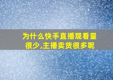 为什么快手直播观看量很少,主播卖货很多呢