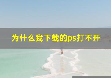 为什么我下载的ps打不开