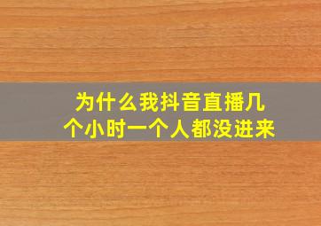 为什么我抖音直播几个小时一个人都没进来