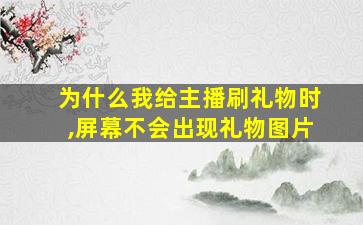 为什么我给主播刷礼物时,屏幕不会出现礼物图片