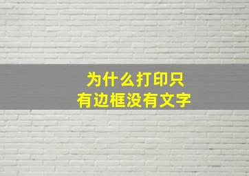 为什么打印只有边框没有文字